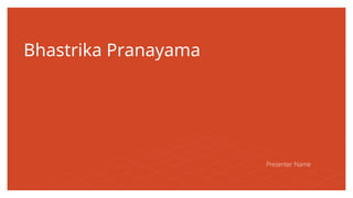 Bhastrika Pranayama
Presenter Name
 