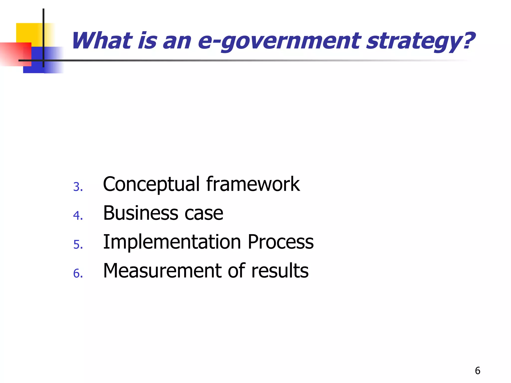 What is an e-government strategy? Conceptual framework Business case Implementation Process  Measurement of results  
