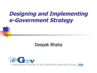 Designing and Implementing e-Government Strategy Deepak Bhatia 