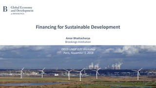 OECD-UNDP G20 Workshop
Paris, November 5, 2018
Financing for Sustainable Development
Amar Bhattacharya
Brookings Institution
1
 