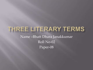 Three literary terms Name –Bhatt Dhara Janakkumar Roll No-02  Paper-08 