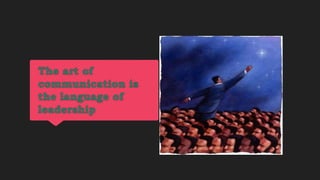 The art of
communication is
the language of
leadership
 