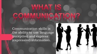 Communication skills is
the ability to use language
(receptive) and express
(expressive) information.
 