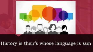 History is their’s whose language is sun
 