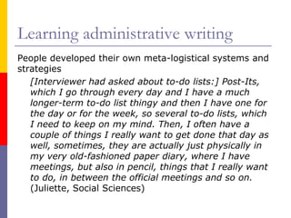 Learning administrative writing
People developed their own meta-logistical systems and
strategies
[Interviewer had asked a...