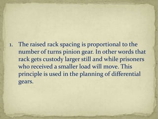 1. The raised rack spacing is proportional to the
number of turns pinion gear. In other words that
rack gets custody larger still and while prisoners
who received a smaller load will move. This
principle is used in the planning of differential
gears.

 