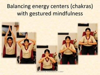Balancing energy centers (chakras)
with gestured mindfulness
Bhavanani AB. PONCON2016. 7.1.2017
 