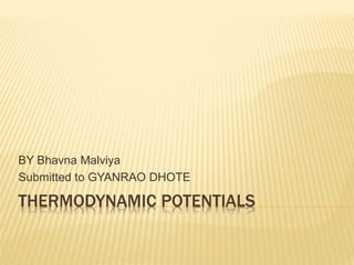 THERMODYNAMIC POTENTIALS
BY Bhavna Malviya
Submitted to GYANRAO DHOTE
 
