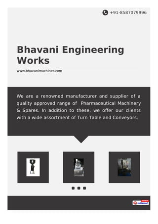 +91-8587079996
Bhavani Engineering
Works
www.bhavanimachines.com
We are a renowned manufacturer and supplier of a
quality approved range of Pharmaceutical Machinery
& Spares. In addition to these, we oﬀer our clients
with a wide assortment of Turn Table and Conveyors.
 