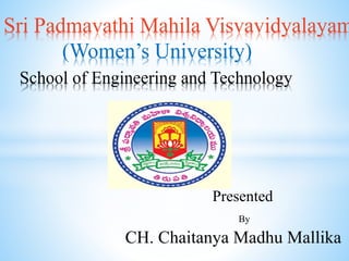 Sri Padmavathi Mahila Visvavidyalayam
(Women’s University)
School of Engineering and Technology
Presented
By
CH. Chaitanya Madhu Mallika
 