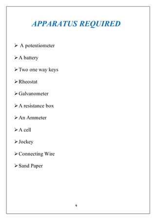 9
APPARATUS REQUIRED
 A potentiometer
A battery
Two one way keys
Rheostat
Galvanometer
A resistance box
An Ammeter
A cell
Jockey
Connecting Wire
Sand Paper
 