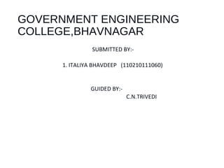 GOVERNMENT ENGINEERING 
COLLEGE,BHAVNAGAR 
SUBMITTED BY:- 
1. ITALIYA BHAVDEEP (110210111060) 
GUIDED BY:- 
C.N.TRIVEDI 
 