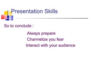 Presentation Skills
So to conclude :
Always prepare
Channelize you fear
Interact with your audience
 