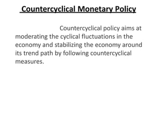 Countercyclical Monetary Policy
Countercyclical policy aims at
moderating the cyclical fluctuations in the
economy and sta...