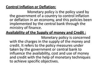 Control Inflation or Deflation:
Monetary policy is the policy used by
the government of a country to control inflation
or ...