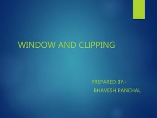 WINDOW AND CLIPPING
PREPARED BY:-
BHAVESH PANCHAL
 