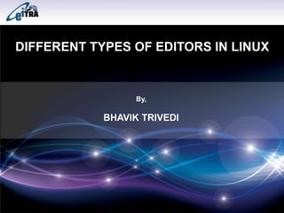 DIFFERENT TYPES OF EDITORS IN LINUX 
By, 
BHAVIK TRIVEDI 
 