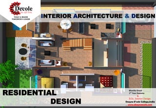 INTERIOR ARCHITECTURE & DESIGN
Dezyne E’cole College,India
www.dezyneecole.com
Bhavika Goyal
1ST Year Diploma
&
B.Sc. Interior Design
RESIDENTIAL
DESIGN
 