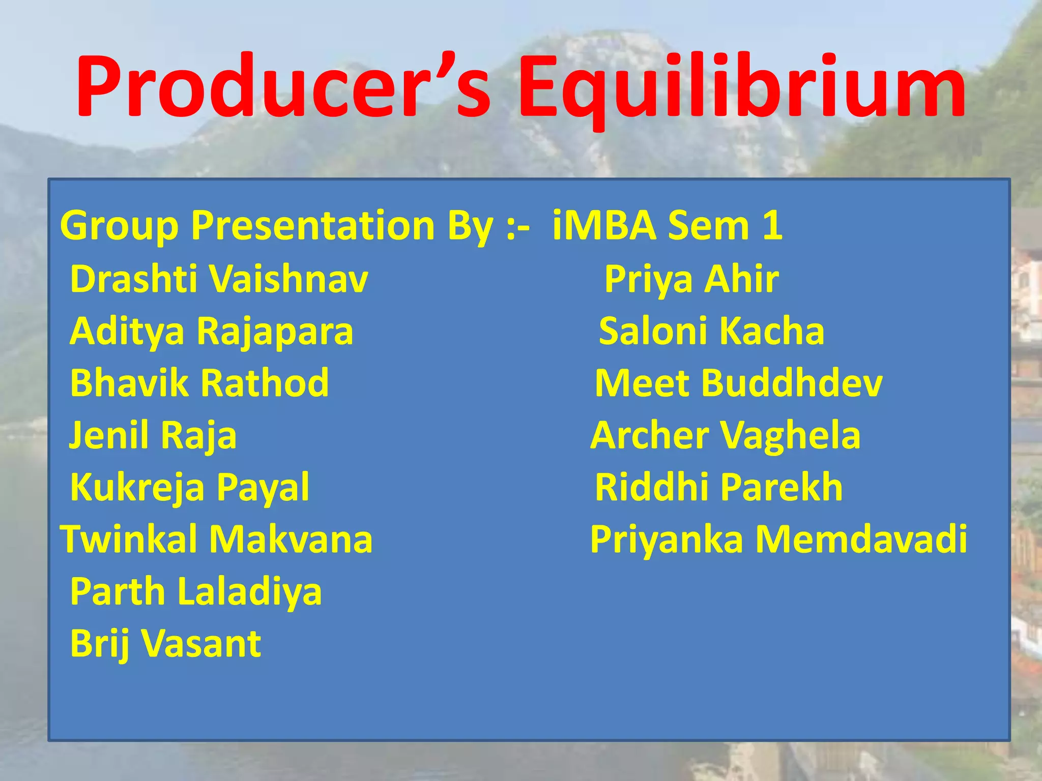 Producer’s Equilibrium
Group Presentation By :- iMBA Sem 1
Drashti Vaishnav Priya Ahir
Aditya Rajapara Saloni Kacha
Bhavik Rathod Meet Buddhdev
Jenil Raja Archer Vaghela
Kukreja Payal Riddhi Parekh
Twinkal Makvana Priyanka Memdavadi
Parth Laladiya
Brij Vasant
 