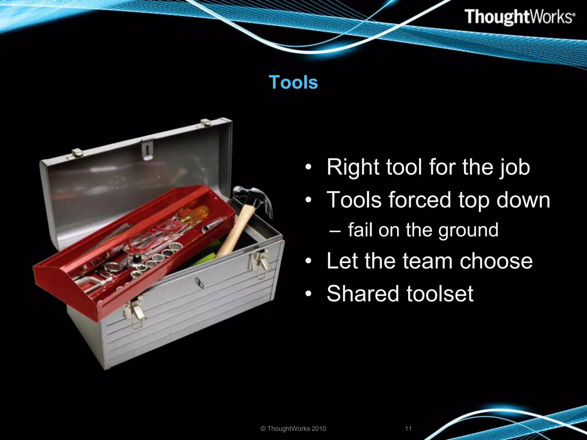 ToolsRight tool for the jobTools forced top downfail on the groundLet the team chooseShared toolset © ThoughtWorks 201011