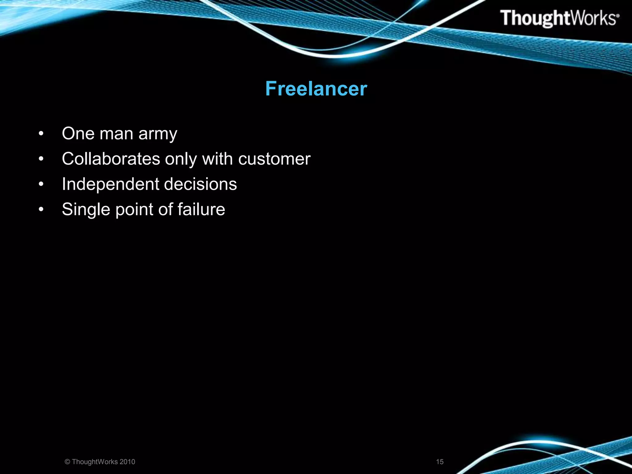 FreelancerOne man armyCollaborates only with customer Independent decisionsSingle point of failure© ThoughtWorks 201015