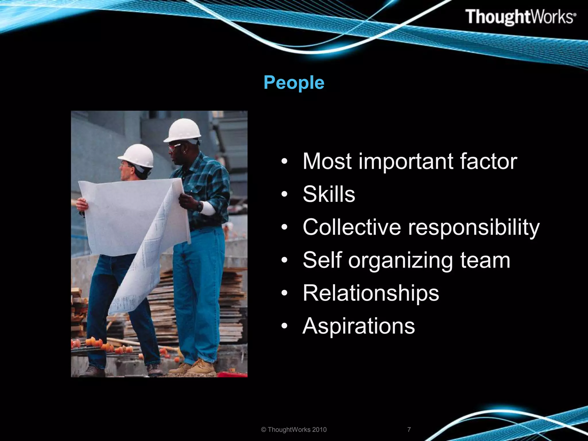 PeopleMost important factorSkillsCollective responsibilitySelf organizing teamRelationshipsAspirations© ThoughtWorks 20107