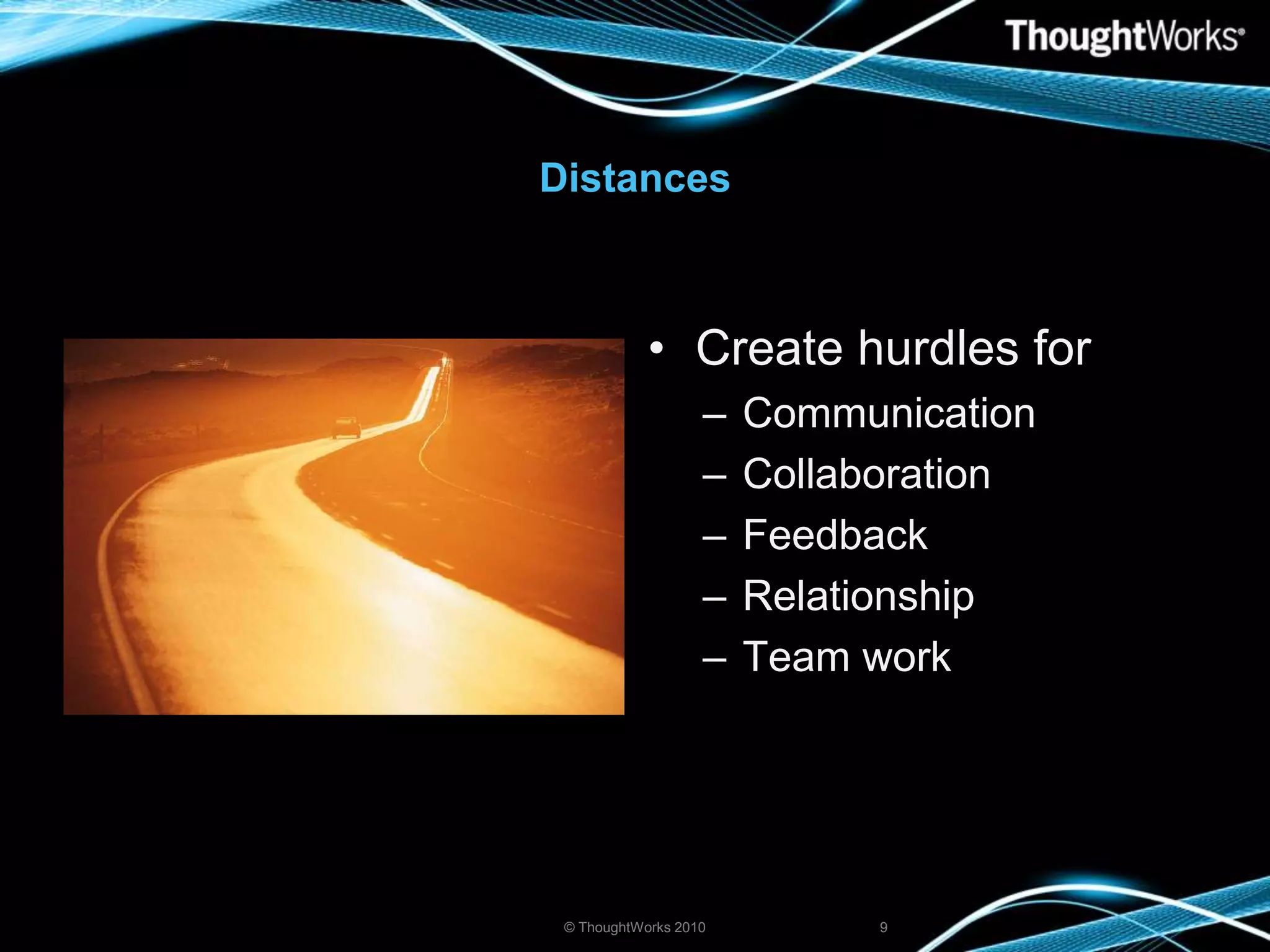 DistancesCreate hurdles forCommunicationCollaborationFeedbackRelationshipTeam work© ThoughtWorks 20109