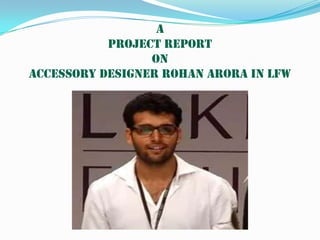 Aproject reportonAccessory designer Rohan Arora in LFW 