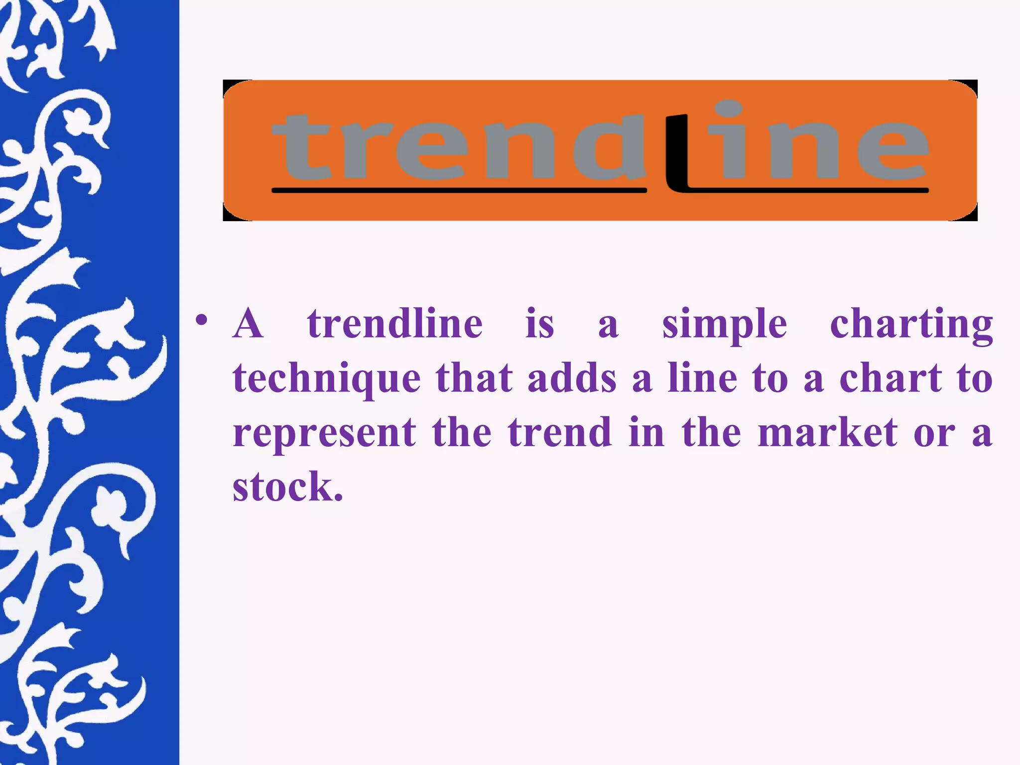 A trendline is a simple charting technique that adds a line to a chart to represent the trend in the market or a stock. 