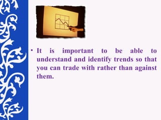 It is important to be able to understand and identify trends so that you can trade with rather than against them. 