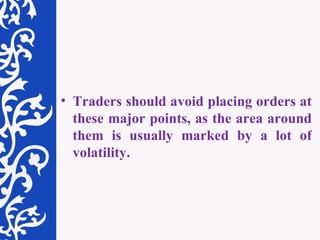 Traders should avoid placing orders at these major points, as the area around them is usually marked by a lot of volatility. 