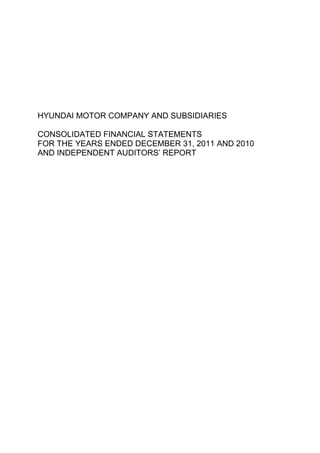HYUNDAI MOTOR COMPANY AND SUBSIDIARIES

CONSOLIDATED FINANCIAL STATEMENTS
FOR THE YEARS ENDED DECEMBER 31, 2011 AND 2010
AND INDEPENDENT AUDITORS’ REPORT
 