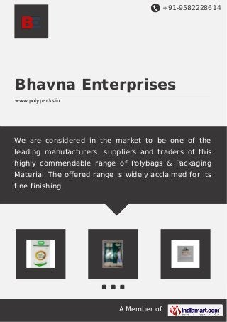 +91-9582228614
A Member of
Bhavna Enterprises
www.polypacks.in
We are considered in the market to be one of the
leading manufacturers, suppliers and traders of this
highly commendable range of Polybags & Packaging
Material. The oﬀered range is widely acclaimed for its
fine finishing.
 