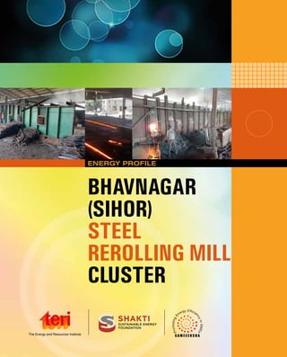 Energy Profile: Bhavnagar (Sihor) Steel Re-Rolling Mill Cluster
I
ENERGY PROFILE
BHAVNAGAR
(SIHOR)
STEEL
REROLLING MILL
CLUSTER
 