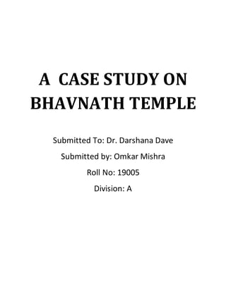 A CASE STUDY ON
BHAVNATH TEMPLE
Submitted To: Dr. Darshana Dave
Submitted by: Omkar Mishra
Roll No: 19005
Division: A
 