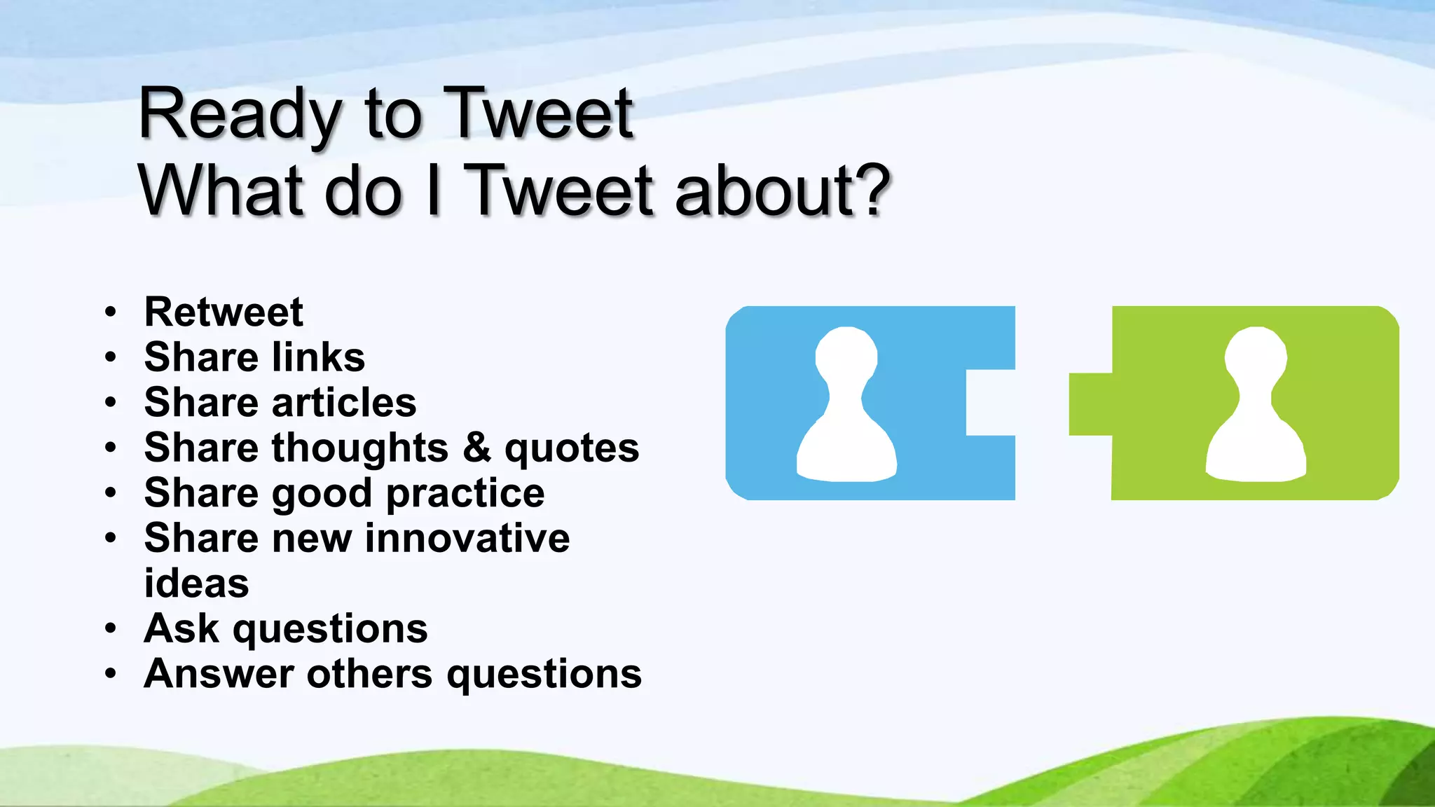 Ready to Tweet
What do I Tweet about?
•
•
•
•
•
•

Retweet
Share links
Share articles
Share thoughts & quotes
Share good practice
Share new innovative
ideas
• Ask questions
• Answer others questions

 