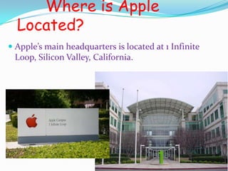Where is Apple
  Located?
 Apple’s main headquarters is located at 1 Infinite
 Loop, Silicon Valley, California.
 