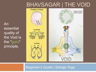 BHAVSAGAR | THE VOID
Beginner’s Guide | Sahaja Yoga
An
essential
quality of
the Void is
the "guru"
principle.
 
