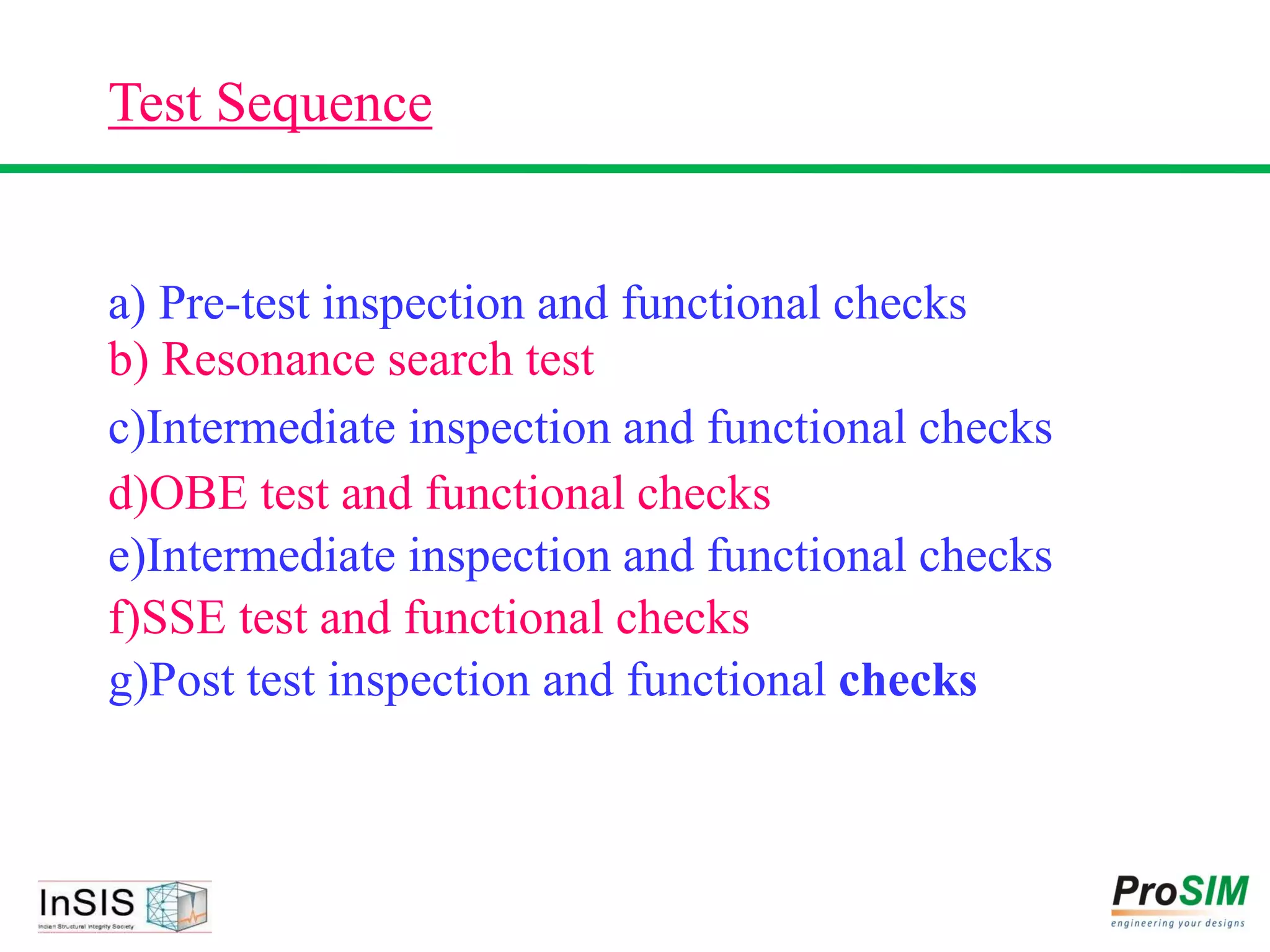 Test Sequence
a) Pre-test inspection and functional checks
b) Resonance search test
c)Intermediate inspection and functional checks
d)OBE test and functional checks
e)Intermediate inspection and functional checks
f)SSE test and functional checks
g)Post test inspection and functional checks
 