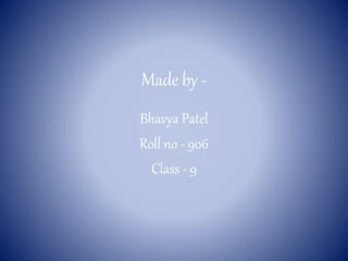 Made by -
Bhavya Patel
Roll no - 906
Class - 9
 