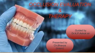 OCCLUSION EVALUATION
&
THERAPY
Guided by
Dr.K.P.Ashok sir
Presented by
Ch.Bhavya
(Intern)
 