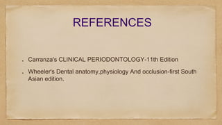 REFERENCES
Carranza's CLINICAL PERIODONTOLOGY-11th Edition
Wheeler's Dental anatomy,physiology And occlusion-first South
Asian edition.
 