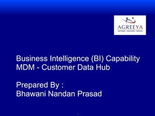 11
Business Intelligence (BI) Capability
MDM - Customer Data Hub
Prepared By :
Bhawani Nandan Prasad
 