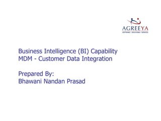 Business Intelligence (BI) Capability
MDM - Customer Data Integration
Prepared By:
Bhawani Nandan Prasad
 