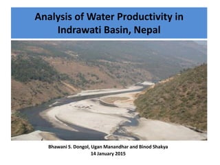 Analysis of Water Productivity in
Indrawati Basin, Nepal
Bhawani S. Dongol, Ugan Manandhar and Binod Shakya
14 January 2015
 
