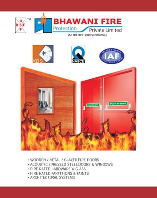 • WOODEN / METAL / GLAZED FIRE DOORS
• ACOUSTIC / PRESSED STEEL DOORS & WINDOWS
• FIRE RATED HARDWARE & GLASS
• FIRE RATED PARTITIONS & PAINTS
• ARCHITECTURAL SYSTEMS
BHAWANI FIRE
Protection Private Limited
(An ISO 9001 : 2008 Certified Co.)
TM
npeotoshPu
npeotohusP
 