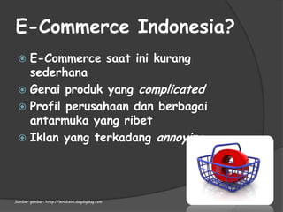 E-Commerce Indonesia?E-Commerce saatinikurangsederhanaGeraiproduk yang complicatedProfilperusahaandanberbagaiantarmuka yang ribetIklan yang terkadangannoyingSumbergambar: http://lenidisini.dagdigdug.com