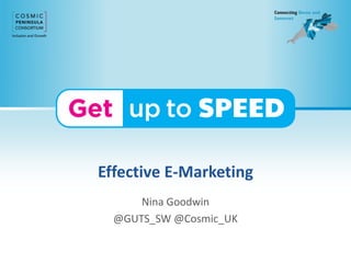 Effective E-Marketing
Nina Goodwin
@GUTS_SW @Cosmic_UK
 