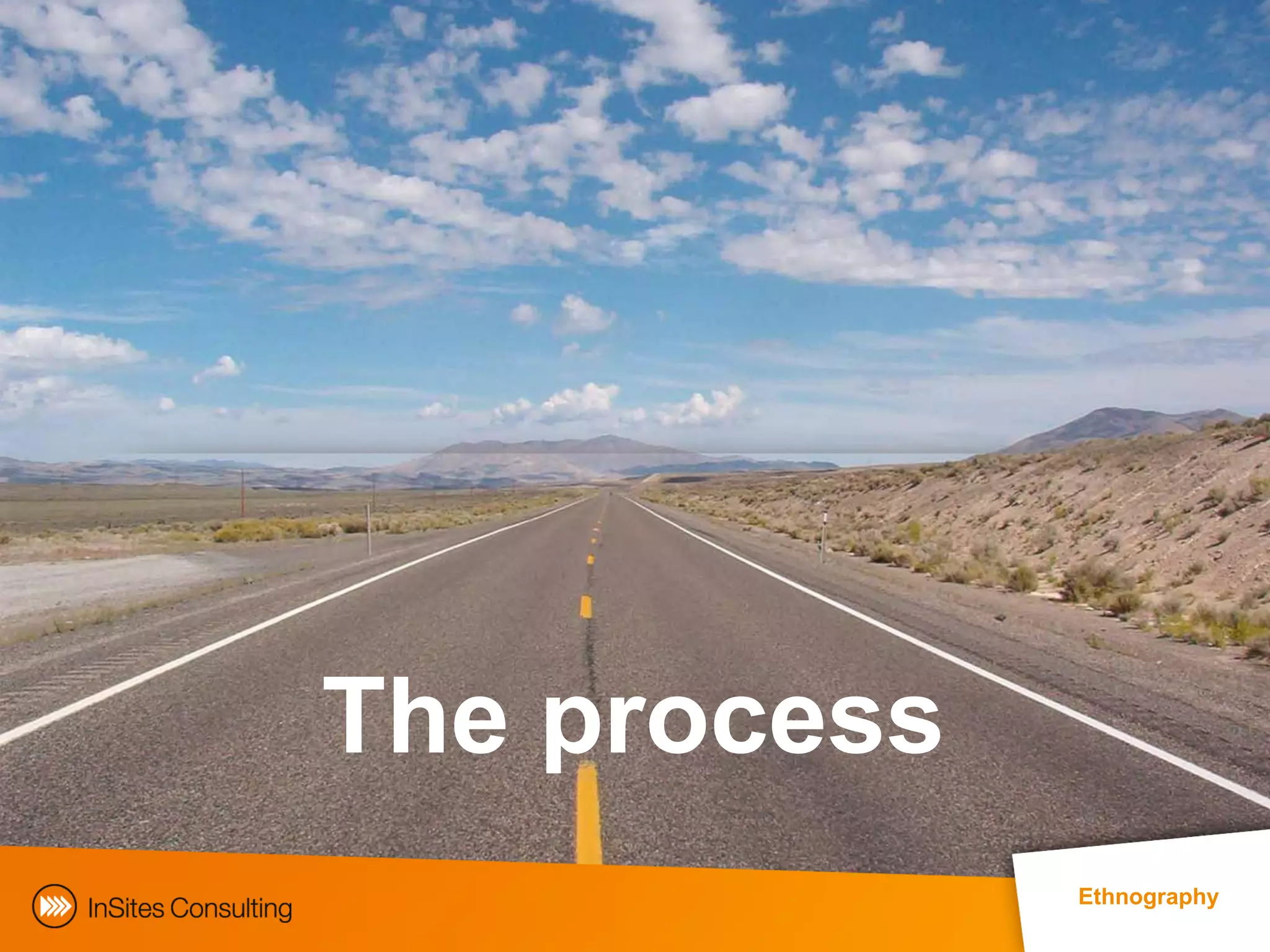 The process
                                                 Ethnography
      EphMRA Conference Masterclass © InSites Consulting 2011   11
 