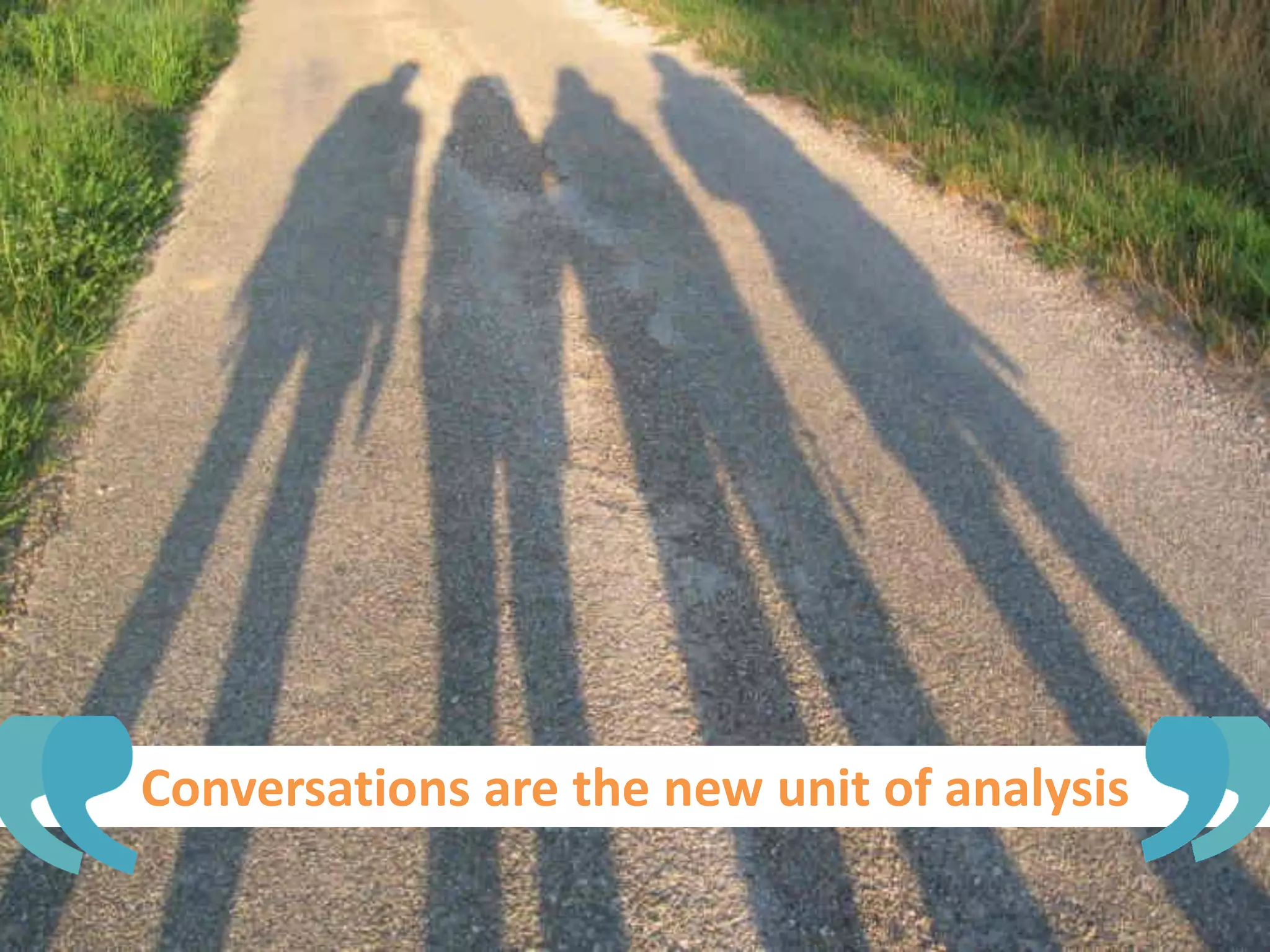 Conversations are the new unit of analysis
 